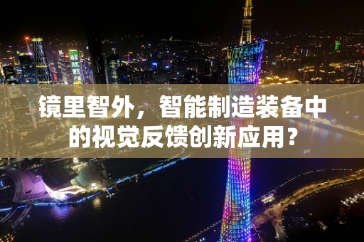 镜里智外，智能制造装备中的视觉反馈创新应用？