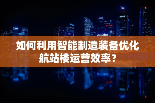 如何利用智能制造装备优化航站楼运营效率？