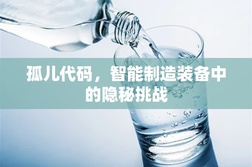 孤儿代码，智能制造装备中的隐秘挑战