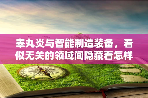 睾丸炎与智能制造装备，看似无关的领域间隐藏着怎样的联系？