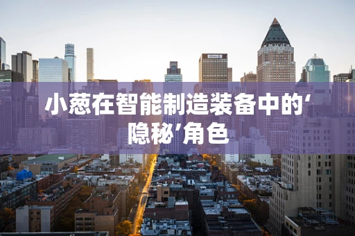 小葱在智能制造装备中的‘隐秘’角色