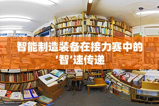 智能制造装备在接力赛中的‘智’速传递