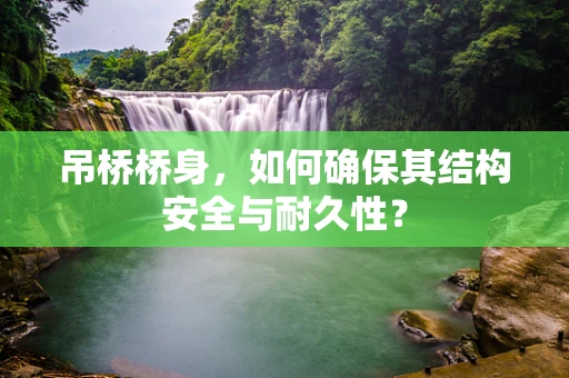 吊桥桥身，如何确保其结构安全与耐久性？