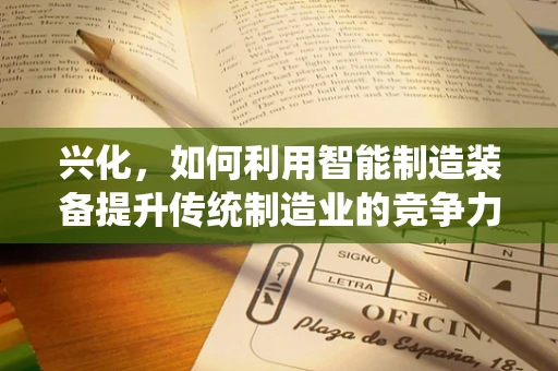 兴化，如何利用智能制造装备提升传统制造业的竞争力？