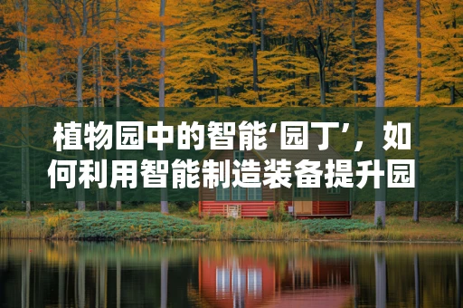 植物园中的智能‘园丁’，如何利用智能制造装备提升园艺效率？