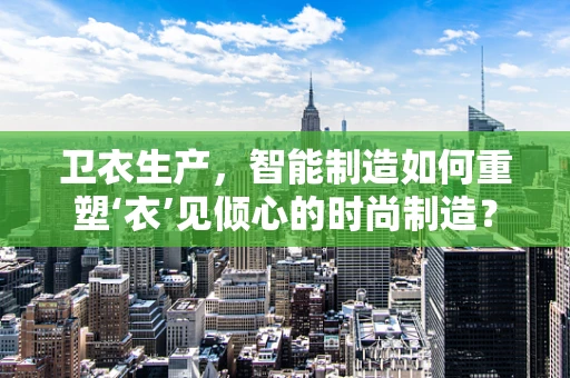 卫衣生产，智能制造如何重塑‘衣’见倾心的时尚制造？
