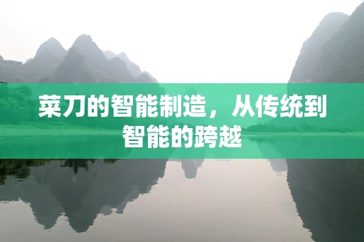 菜刀的智能制造，从传统到智能的跨越