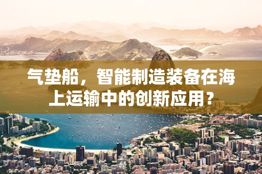 气垫船，智能制造装备在海上运输中的创新应用？