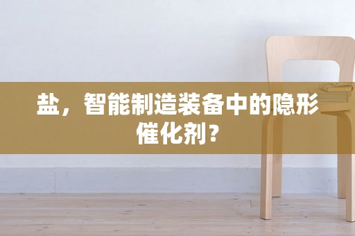 盐，智能制造装备中的隐形催化剂？