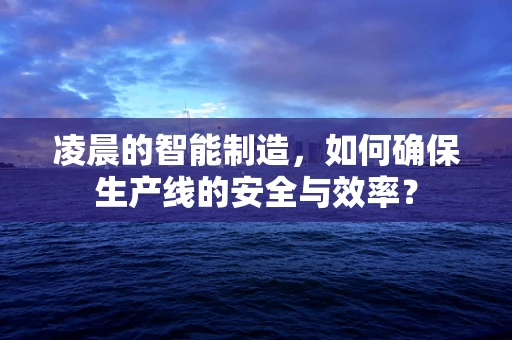 凌晨的智能制造，如何确保生产线的安全与效率？