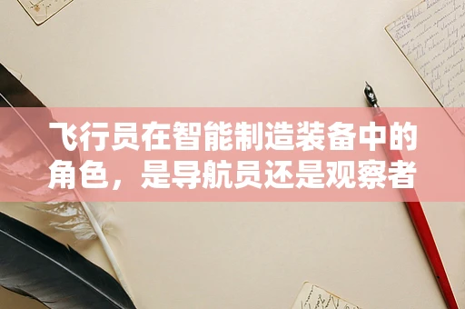 飞行员在智能制造装备中的角色，是导航员还是观察者？