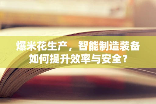 爆米花生产，智能制造装备如何提升效率与安全？