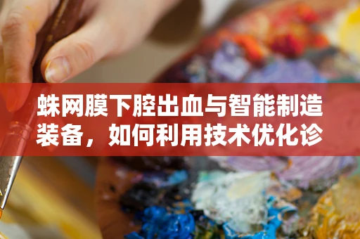 蛛网膜下腔出血与智能制造装备，如何利用技术优化诊断与治疗流程？