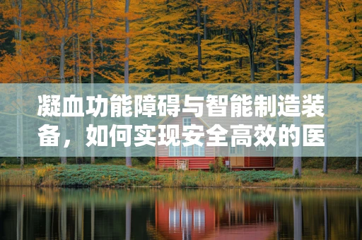凝血功能障碍与智能制造装备，如何实现安全高效的医疗设备生产？