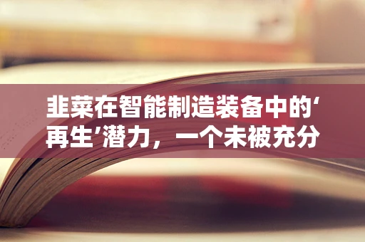 韭菜在智能制造装备中的‘再生’潜力，一个未被充分挖掘的领域？