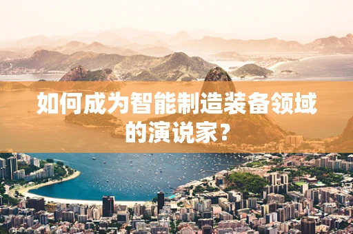 如何成为智能制造装备领域的演说家？