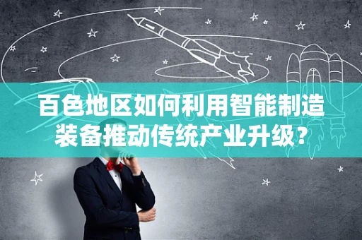 百色地区如何利用智能制造装备推动传统产业升级？