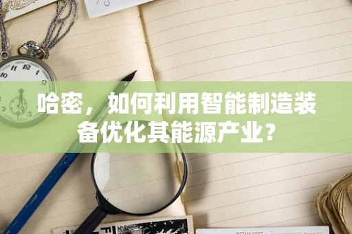 哈密，如何利用智能制造装备优化其能源产业？