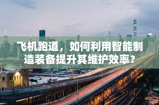 飞机跑道，如何利用智能制造装备提升其维护效率？