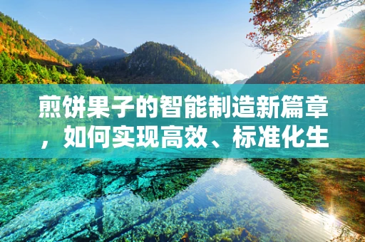 煎饼果子的智能制造新篇章，如何实现高效、标准化生产？