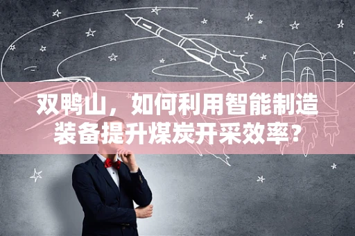 双鸭山，如何利用智能制造装备提升煤炭开采效率？