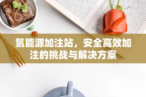 氢能源加注站，安全高效加注的挑战与解决方案