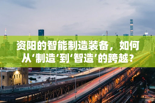 资阳的智能制造装备，如何从‘制造’到‘智造’的跨越？