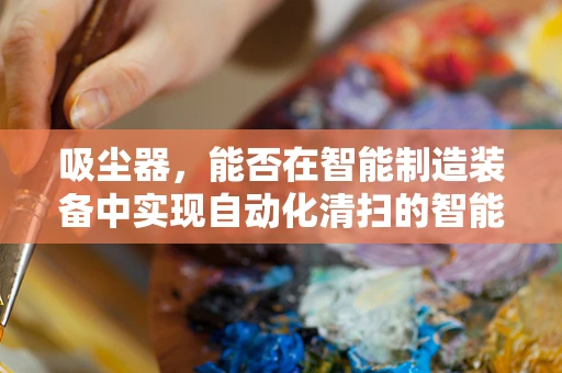 吸尘器，能否在智能制造装备中实现自动化清扫的智能小助手？