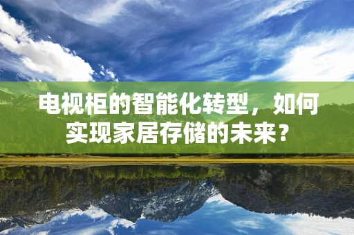 电视柜的智能化转型，如何实现家居存储的未来？
