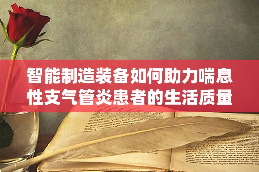智能制造装备如何助力喘息性支气管炎患者的生活质量提升？