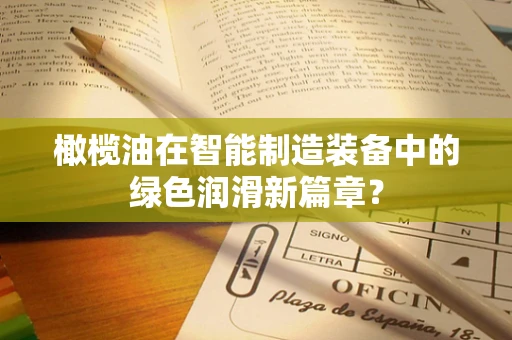 橄榄油在智能制造装备中的绿色润滑新篇章？