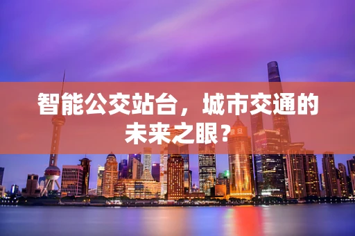 智能公交站台，城市交通的未来之眼？