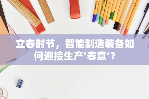 立春时节，智能制造装备如何迎接生产‘春意’？
