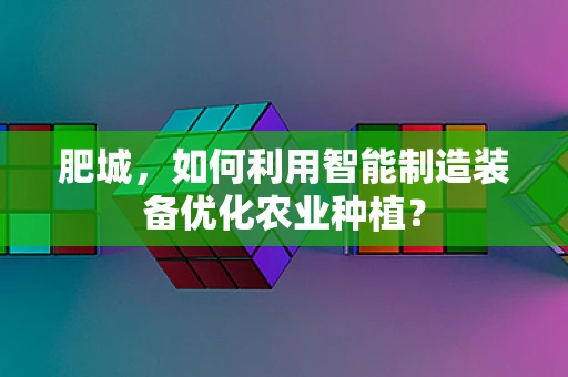 肥城，如何利用智能制造装备优化农业种植？