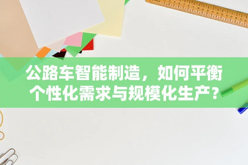 公路车智能制造，如何平衡个性化需求与规模化生产？