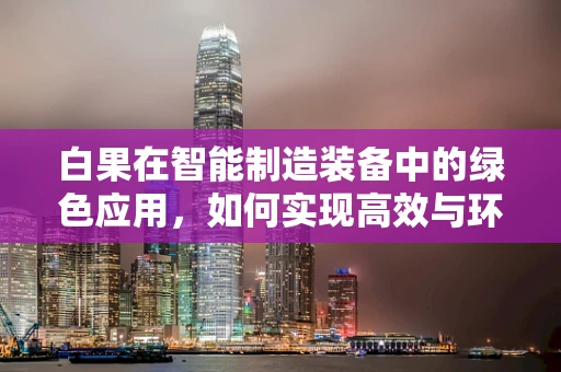 白果在智能制造装备中的绿色应用，如何实现高效与环保的双重提升？
