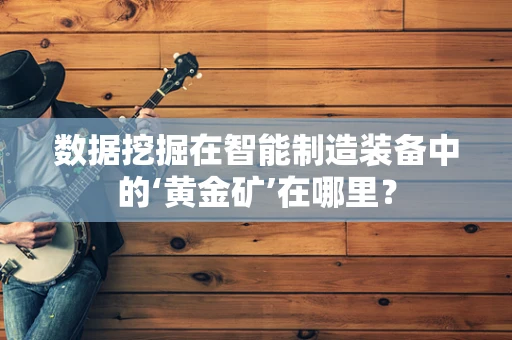 数据挖掘在智能制造装备中的‘黄金矿’在哪里？