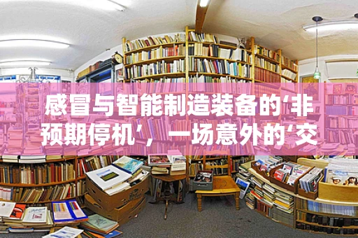感冒与智能制造装备的‘非预期停机’，一场意外的‘交叉感染’？
