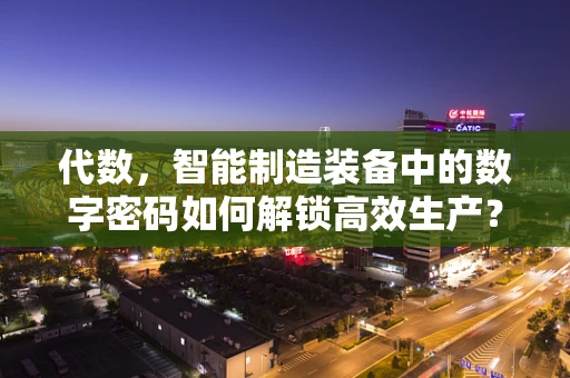 代数，智能制造装备中的数字密码如何解锁高效生产？
