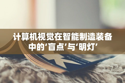 计算机视觉在智能制造装备中的‘盲点’与‘明灯’