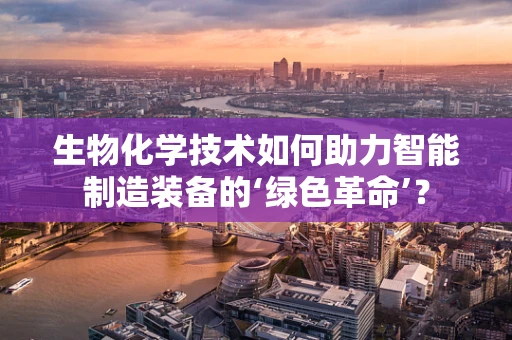 生物化学技术如何助力智能制造装备的‘绿色革命’？