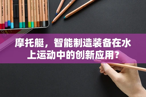 摩托艇，智能制造装备在水上运动中的创新应用？