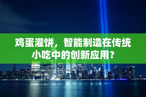 鸡蛋灌饼，智能制造在传统小吃中的创新应用？