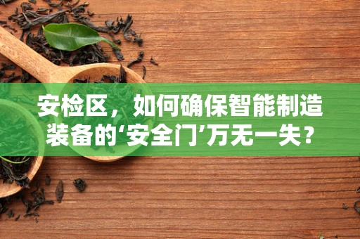 安检区，如何确保智能制造装备的‘安全门’万无一失？