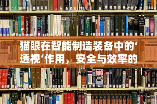猫眼在智能制造装备中的‘透视’作用，安全与效率的智慧之眼？