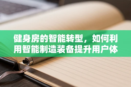 健身房的智能转型，如何利用智能制造装备提升用户体验？