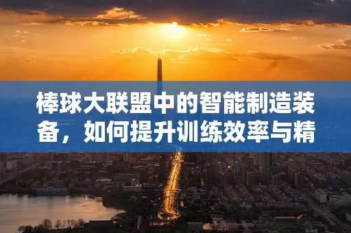 棒球大联盟中的智能制造装备，如何提升训练效率与精准度？