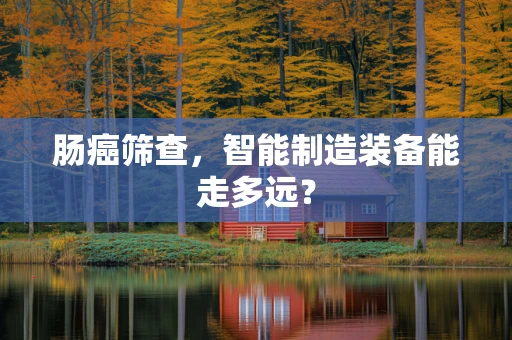 肠癌筛查，智能制造装备能走多远？