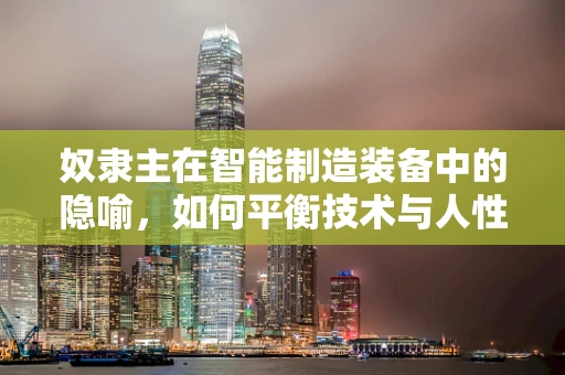 奴隶主在智能制造装备中的隐喻，如何平衡技术与人性的关系？