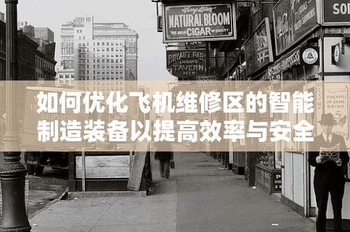 如何优化飞机维修区的智能制造装备以提高效率与安全性？